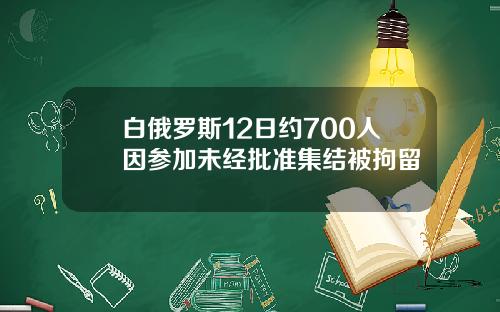 白俄罗斯12日约700人因参加未经批准集结被拘留