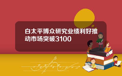 白太平博众研究业绩利好推动市场突破3100