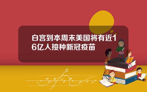 白宫到本周末美国将有近16亿人接种新冠疫苗