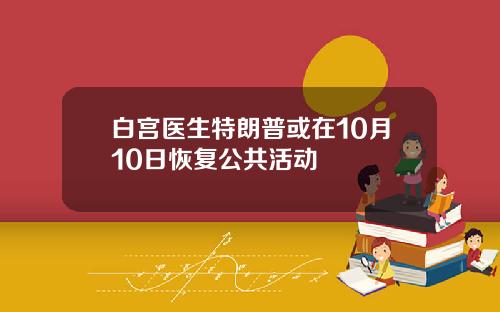 白宫医生特朗普或在10月10日恢复公共活动