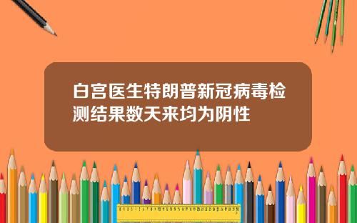 白宫医生特朗普新冠病毒检测结果数天来均为阴性