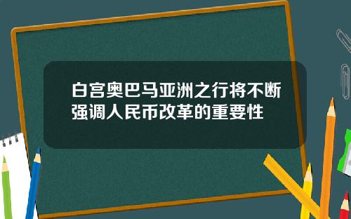白宫奥巴马亚洲之行将不断强调人民币改革的重要性