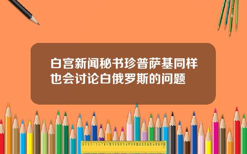 白宫新闻秘书珍普萨基同样也会讨论白俄罗斯的问题