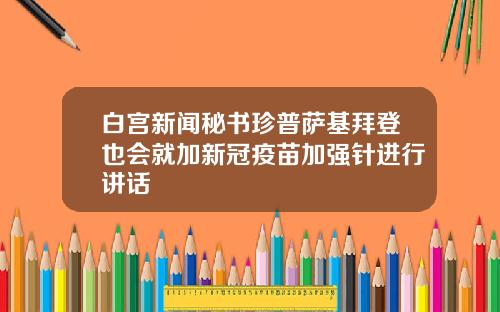 白宫新闻秘书珍普萨基拜登也会就加新冠疫苗加强针进行讲话