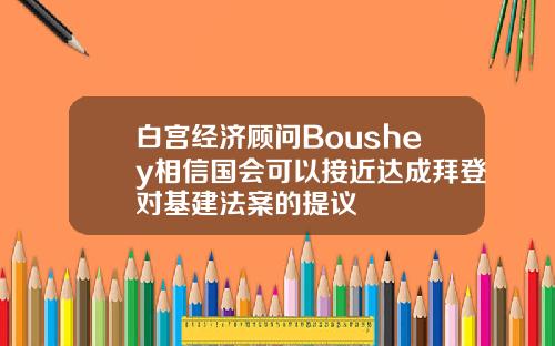 白宫经济顾问Boushey相信国会可以接近达成拜登对基建法案的提议