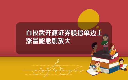 白权武开源证券股指单边上涨量能急剧放大