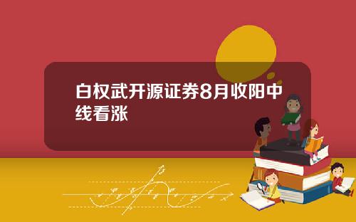 白权武开源证券8月收阳中线看涨