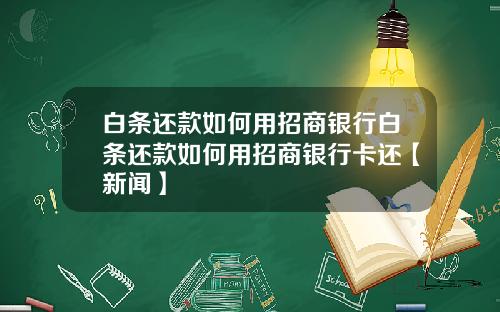 白条还款如何用招商银行白条还款如何用招商银行卡还【新闻】