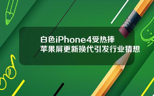白色iPhone4受热捧苹果屏更新换代引发行业猜想