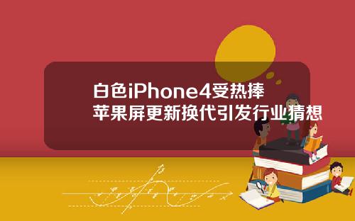 白色iPhone4受热捧苹果屏更新换代引发行业猜想