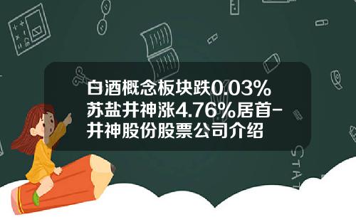 白酒概念板块跌0.03%苏盐井神涨4.76%居首-井神股份股票公司介绍