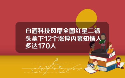 白酒科技风靡全国红星二锅头拿下12个涨停内幕知情人多达170人