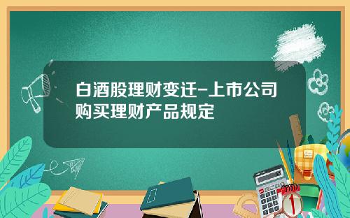 白酒股理财变迁-上市公司购买理财产品规定