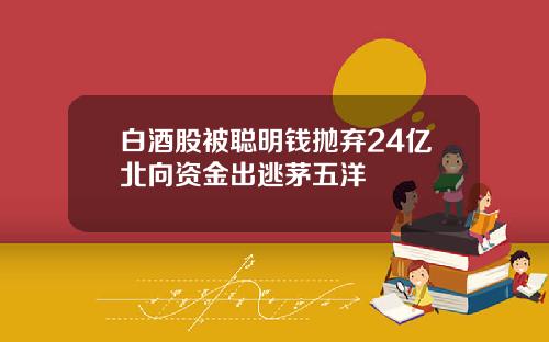 白酒股被聪明钱抛弃24亿北向资金出逃茅五洋