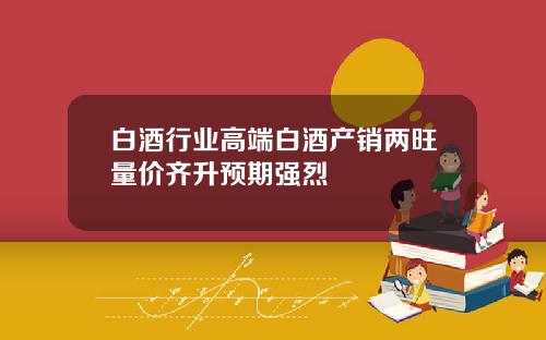 白酒行业高端白酒产销两旺量价齐升预期强烈