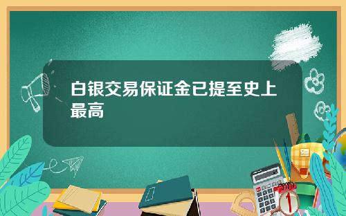 白银交易保证金已提至史上最高