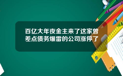 百亿大年夜金主来了这家曾差点债务爆雷的公司涨停了