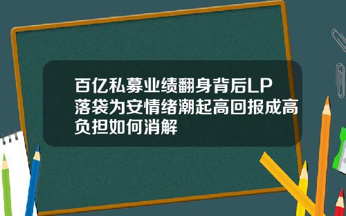 百亿私募业绩翻身背后LP落袋为安情绪潮起高回报成高负担如何消解