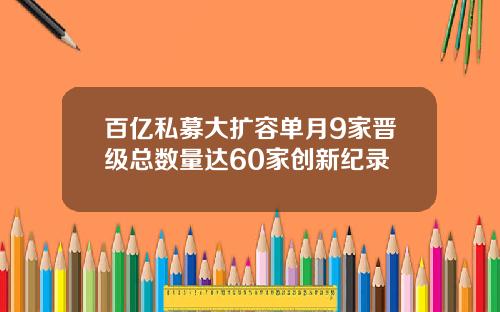 百亿私募大扩容单月9家晋级总数量达60家创新纪录