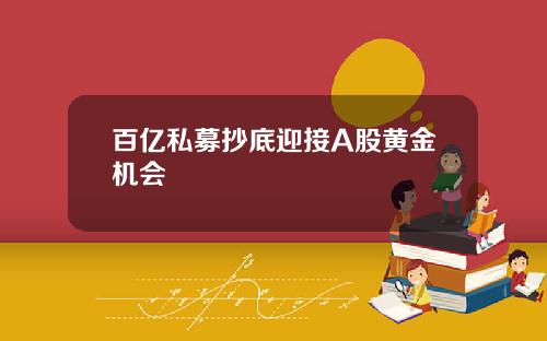 百亿私募抄底迎接A股黄金机会