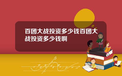 百团大战投资多少钱百团大战投资多少钱啊