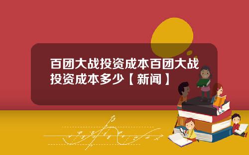 百团大战投资成本百团大战投资成本多少【新闻】