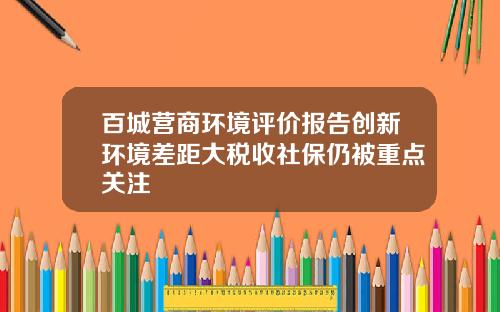 百城营商环境评价报告创新环境差距大税收社保仍被重点关注