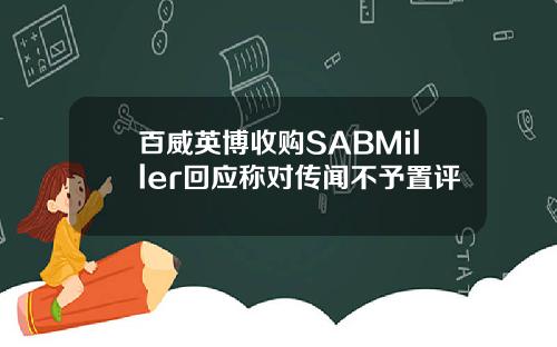 百威英博收购SABMiller回应称对传闻不予置评