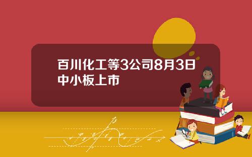 百川化工等3公司8月3日中小板上市