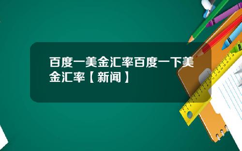 百度一美金汇率百度一下美金汇率【新闻】