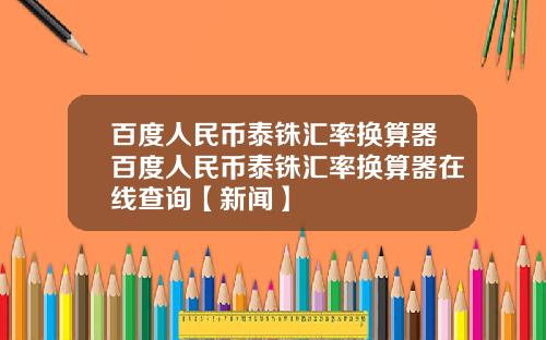 百度人民币泰铢汇率换算器百度人民币泰铢汇率换算器在线查询【新闻】