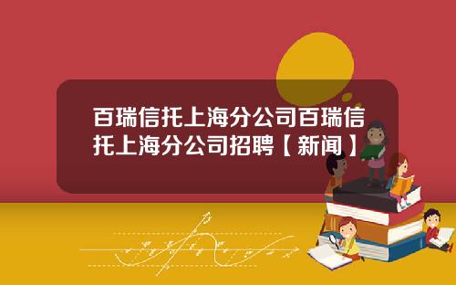 百瑞信托上海分公司百瑞信托上海分公司招聘【新闻】
