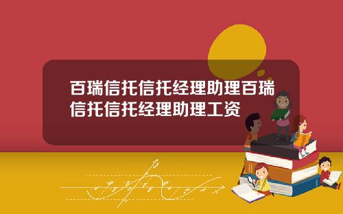 百瑞信托信托经理助理百瑞信托信托经理助理工资