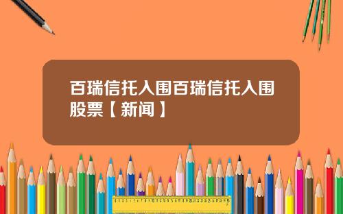 百瑞信托入围百瑞信托入围股票【新闻】