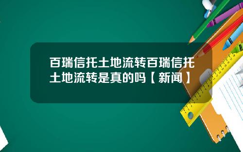 百瑞信托土地流转百瑞信托土地流转是真的吗【新闻】