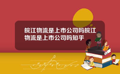 皖江物流是上市公司吗皖江物流是上市公司吗知乎