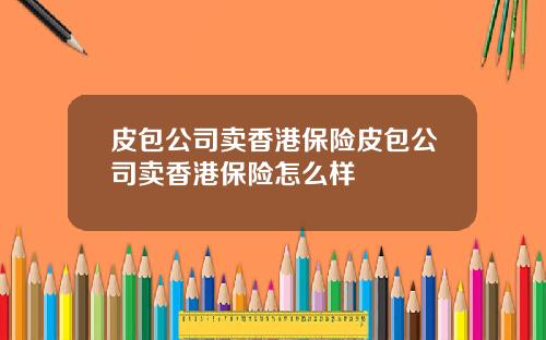 皮包公司卖香港保险皮包公司卖香港保险怎么样
