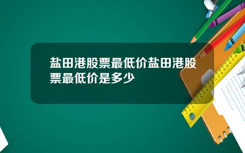 盐田港股票最低价盐田港股票最低价是多少