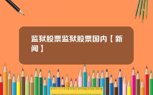 监狱股票监狱股票国内【新闻】