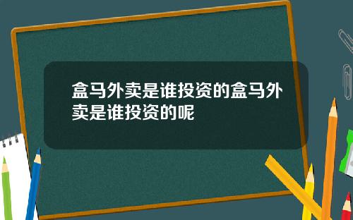 盒马外卖是谁投资的盒马外卖是谁投资的呢