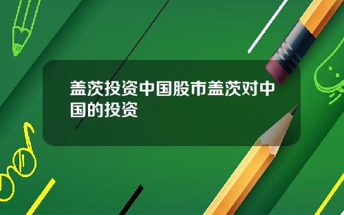 盖茨投资中国股市盖茨对中国的投资