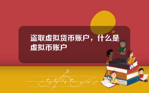 盗取虚拟货币账户，什么是虚拟币账户