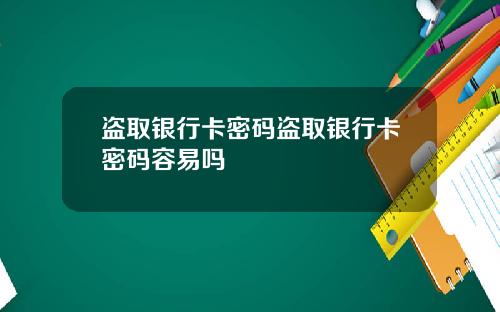 盗取银行卡密码盗取银行卡密码容易吗