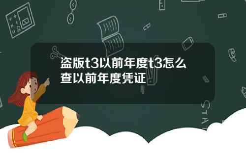 盗版t3以前年度t3怎么查以前年度凭证