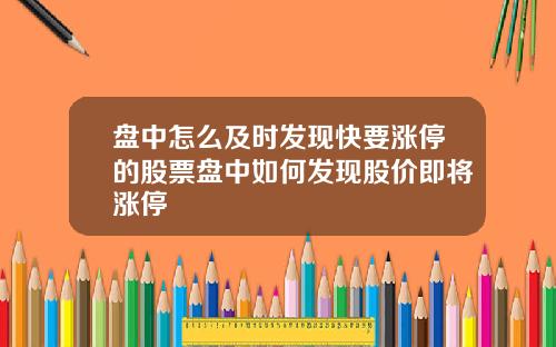 盘中怎么及时发现快要涨停的股票盘中如何发现股价即将涨停