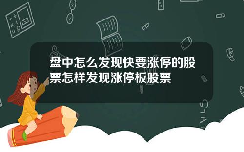 盘中怎么发现快要涨停的股票怎样发现涨停板股票
