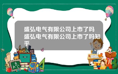 盛弘电气有限公司上市了吗盛弘电气有限公司上市了吗知乎
