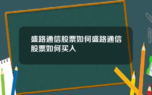 盛路通信股票如何盛路通信股票如何买入