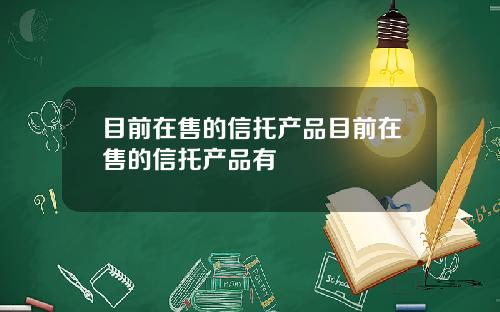目前在售的信托产品目前在售的信托产品有