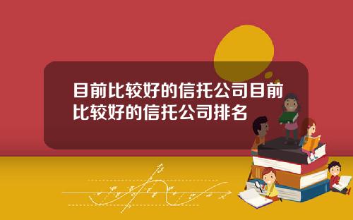 目前比较好的信托公司目前比较好的信托公司排名